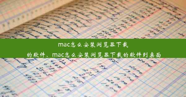 mac怎么安装浏览器下载的软件、mac怎么安装浏览器下载的软件到桌面