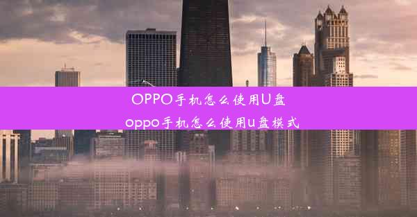 OPPO手机怎么使用U盘_oppo手机怎么使用u盘模式