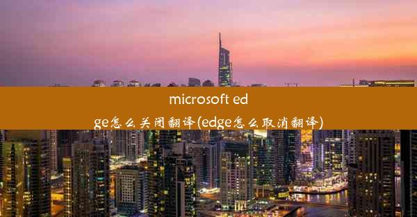 microsoft edge怎么关闭翻译(edge怎么取消翻译)