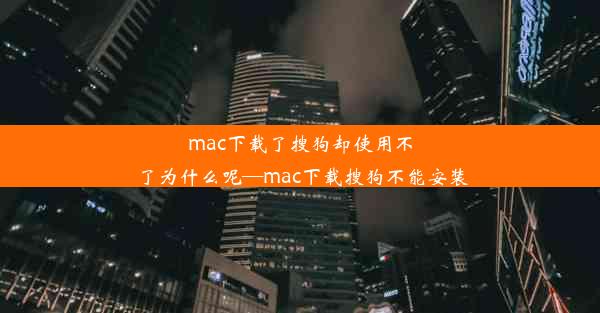 mac下载了搜狗却使用不了为什么呢—mac下载搜狗不能安装