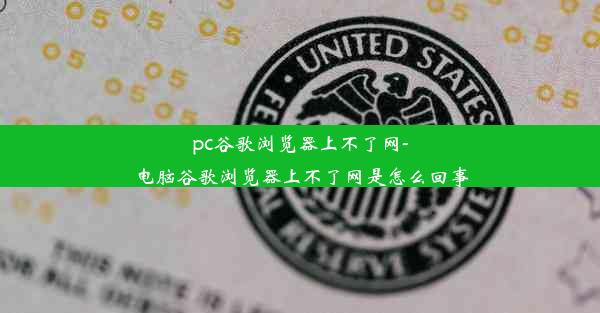 pc谷歌浏览器上不了网-电脑谷歌浏览器上不了网是怎么回事