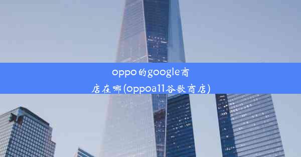 oppo的google商店在哪(oppoa11谷歌商店)