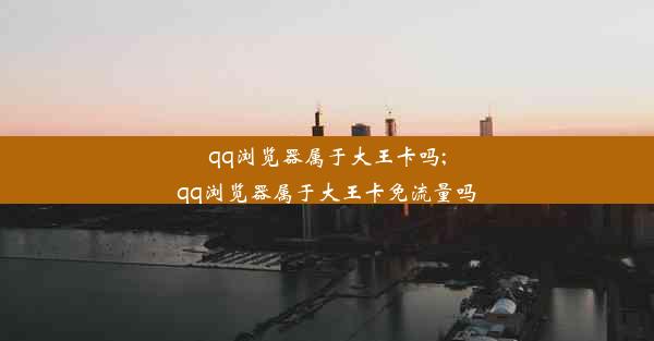 qq浏览器属于大王卡吗;qq浏览器属于大王卡免流量吗