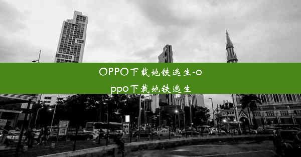 OPPO下载地铁逃生-oppo下载地铁逃生