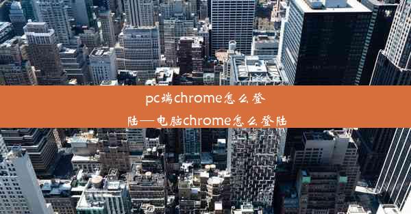 pc端chrome怎么登陆—电脑chrome怎么登陆