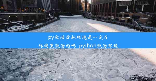 py激活虚拟环境是一定在终端里激活的吗_python激活环境