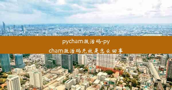 pycham激活码-pycham激活码无效是怎么回事