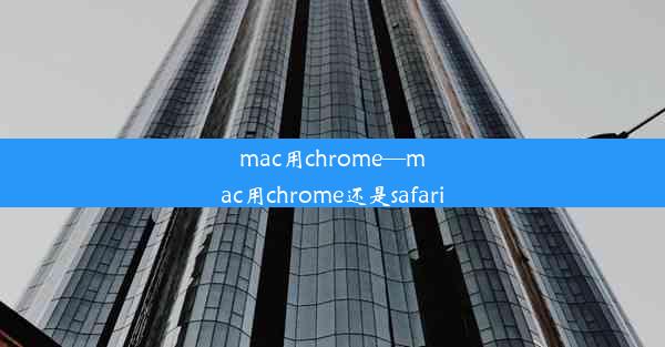 mac用chrome—mac用chrome还是safari