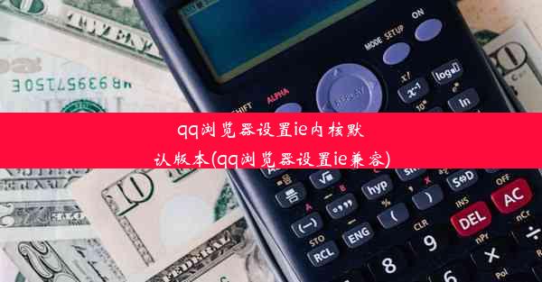 qq浏览器设置ie内核默认版本(qq浏览器设置ie兼容)