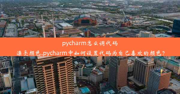 pycharm怎么调代码漂亮颜色,pycharm中如何设置代码为自己喜欢的颜色？