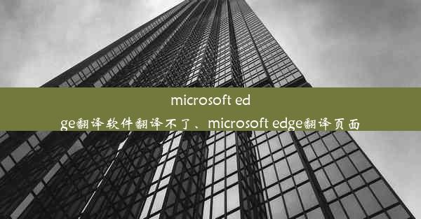 microsoft edge翻译软件翻译不了、microsoft edge翻译页面