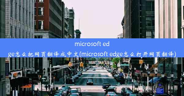 microsoft edge怎么把网页翻译成中文(microsoft edge怎么打开网页翻译)