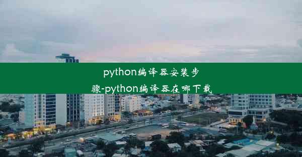 python编译器安装步骤-python编译器在哪下载