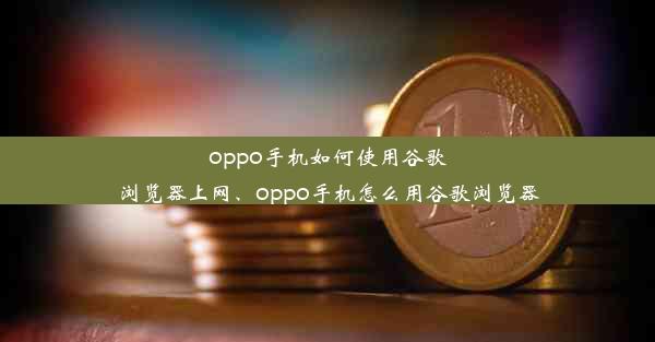 oppo手机如何使用谷歌浏览器上网、oppo手机怎么用谷歌浏览器