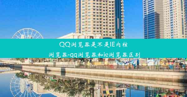 QQ浏览器是不是IE内核浏览器-qq浏览器和ie浏览器区别