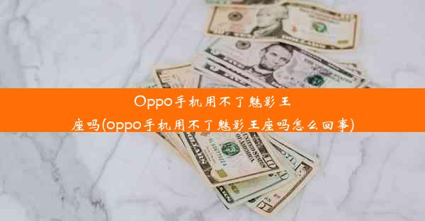 Oppo手机用不了魅影王座吗(oppo手机用不了魅影王座吗怎么回事)