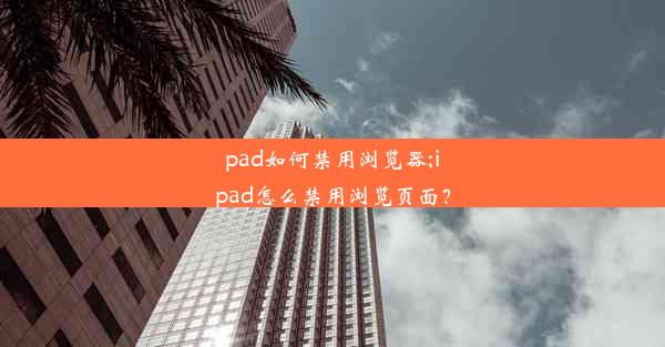 pad如何禁用浏览器;ipad怎么禁用浏览页面？