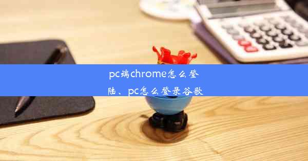 pc端chrome怎么登陆、pc怎么登录谷歌