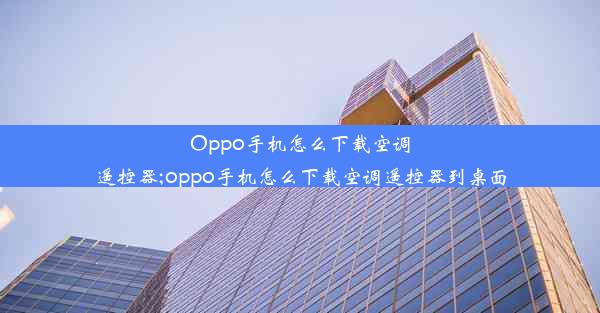 Oppo手机怎么下载空调遥控器;oppo手机怎么下载空调遥控器到桌面