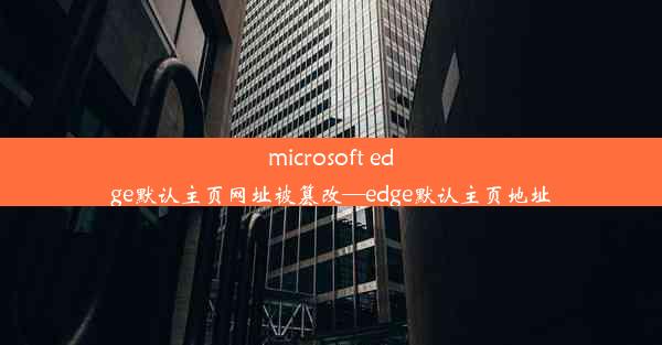 microsoft edge默认主页网址被篡改—edge默认主页地址