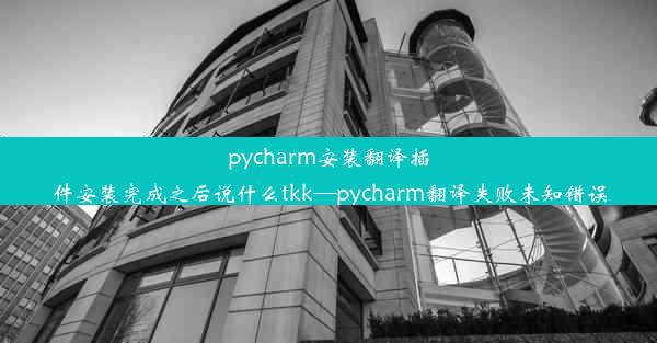 pycharm安装翻译插件安装完成之后说什么tkk—pycharm翻译失败未知错误