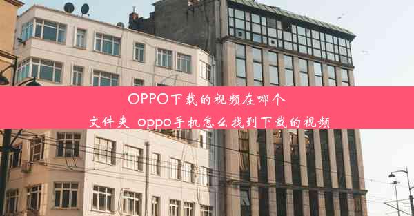 OPPO下载的视频在哪个文件夹_oppo手机怎么找到下载的视频