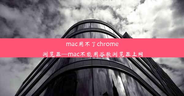 mac用不了chrome浏览器—mac不能用谷歌浏览器上网