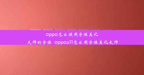 oppo怎么使用字体美化大师的字体_oppoa11怎么用字体美化大师