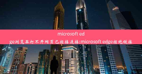 microsoft edge浏览器打不开网页已拒接连接;microsoft edge拒绝链接