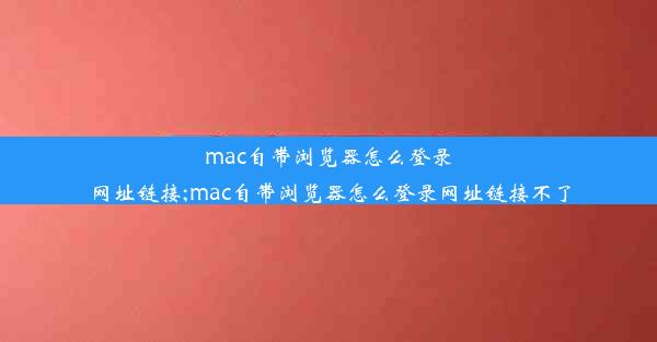 mac自带浏览器怎么登录网址链接;mac自带浏览器怎么登录网址链接不了