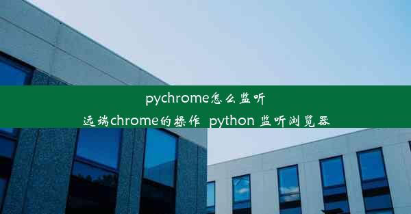 pychrome怎么监听远端chrome的操作_python 监听浏览器