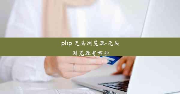 php 无头浏览器-无头浏览器有哪些