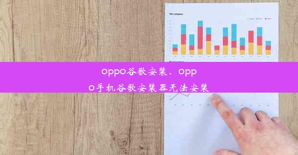 oppo谷歌安装、oppo手机谷歌安装器无法安装