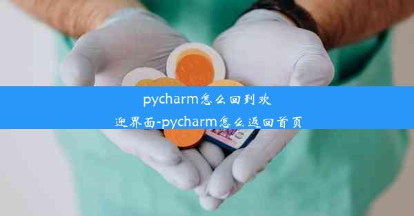 pycharm怎么回到欢迎界面-pycharm怎么返回首页