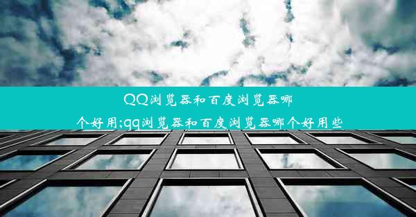 QQ浏览器和百度浏览器哪个好用;qq浏览器和百度浏览器哪个好用些