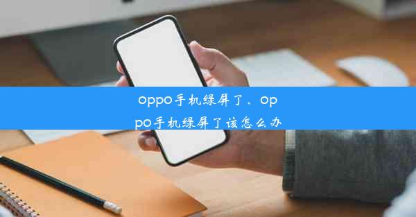 oppo手机绿屏了、oppo手机绿屏了该怎么办