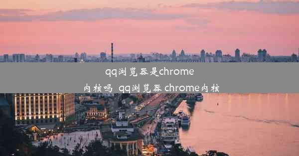 qq浏览器是chrome内核吗_qq浏览器 chrome内核