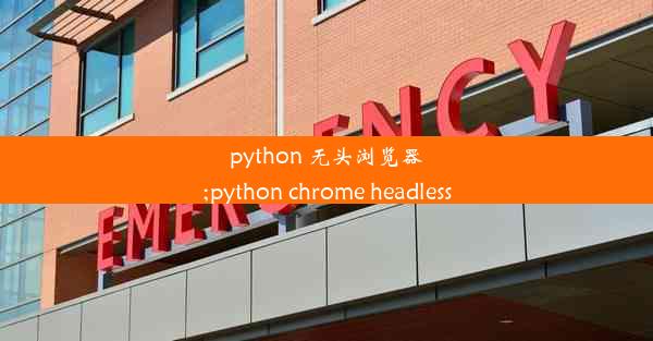 python 无头浏览器;python chrome headless