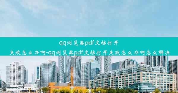 qq浏览器pdf文档打开失败怎么办啊-qq浏览器pdf文档打开失败怎么办啊怎么解决