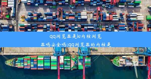 qq浏览器是ie内核浏览器吗安全吗;qq浏览器的内核是