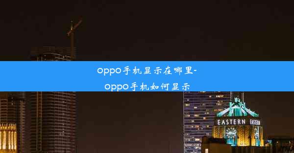 oppo手机显示在哪里-oppo手机如何显示