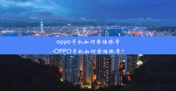 oppo手机如何登陆账号-OPPO手机如何登陆账号？