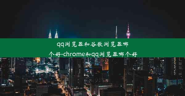 qq浏览器和谷歌浏览器哪个好-chrome和qq浏览器哪个好