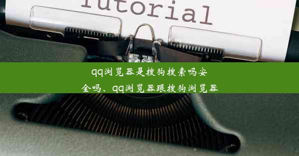 qq浏览器是搜狗搜索吗安全吗、qq浏览器跟搜狗浏览器