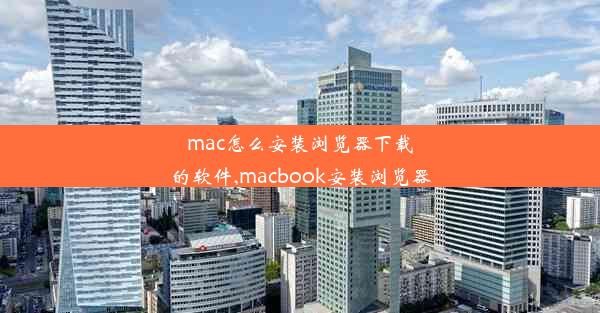 mac怎么安装浏览器下载的软件,macbook安装浏览器