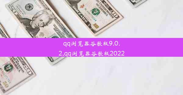 qq浏览器谷歌版9.0.2,qq浏览器谷歌版2022