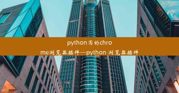 python写的chrome浏览器插件—python 浏览器插件