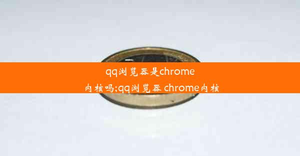 qq浏览器是chrome内核吗;qq浏览器 chrome内核