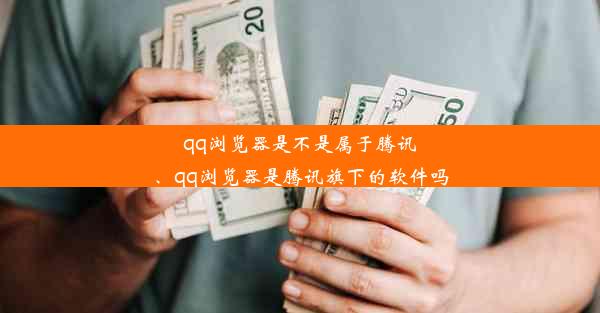 qq浏览器是不是属于腾讯、qq浏览器是腾讯旗下的软件吗