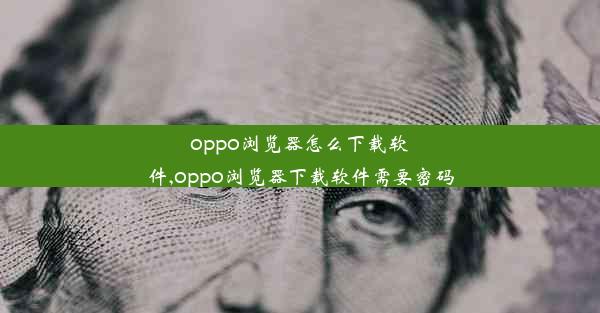 oppo浏览器怎么下载软件,oppo浏览器下载软件需要密码